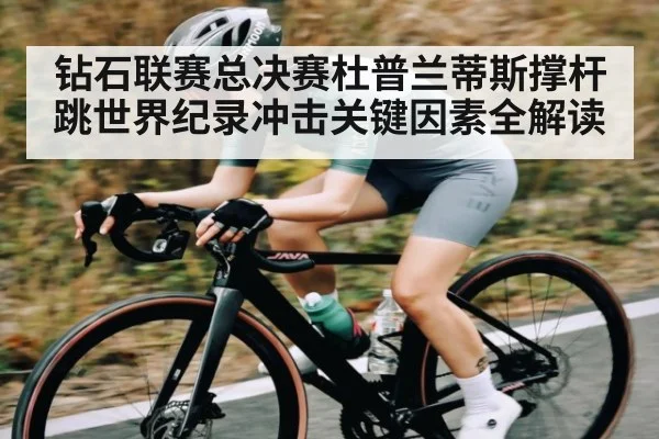 钻石联赛总决赛杜普兰蒂斯撑杆跳世界纪录冲击关键因素全解读