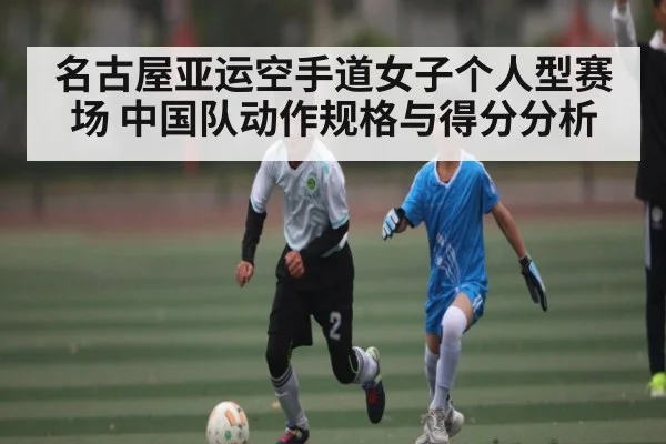 名古屋亚运空手道女子个人型赛场 中国队动作规格与得分分析