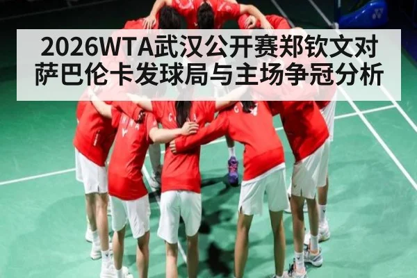 2026WTA武汉公开赛郑钦文对萨巴伦卡发球局与主场争冠分析