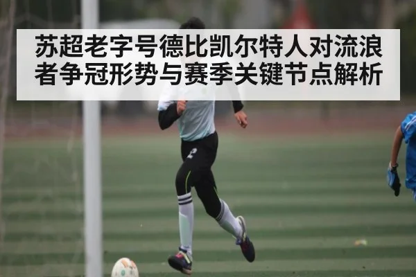 苏超老字号德比凯尔特人对流浪者争冠形势与赛季关键节点解析